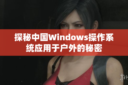 探秘中国Windows操作系统应用于户外的秘密