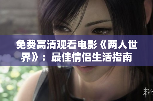 免费高清观看电影《两人世界》：最佳情侣生活指南