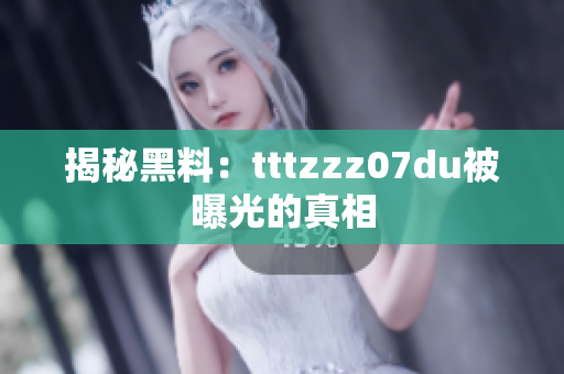 揭秘黑料：tttzzz07du被曝光的真相