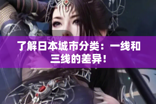 了解日本城市分类：一线和三线的差异！