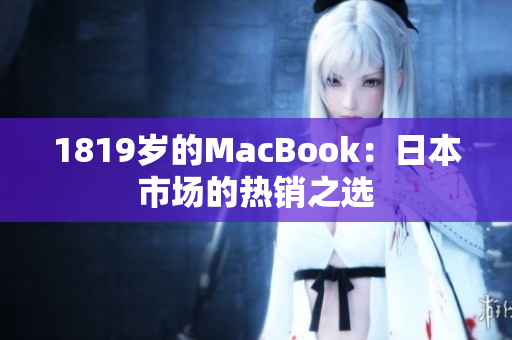 1819岁的MacBook：日本市场的热销之选