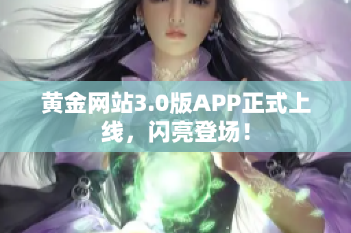 黄金网站3.0版APP正式上线，闪亮登场！