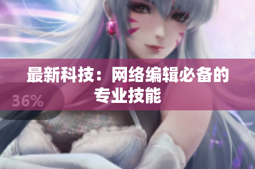 最新科技：网络编辑必备的专业技能