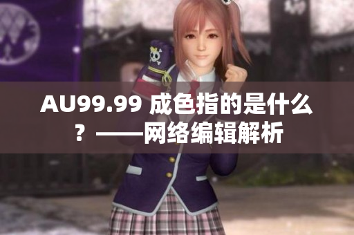 AU99.99 成色指的是什么？——网络编辑解析