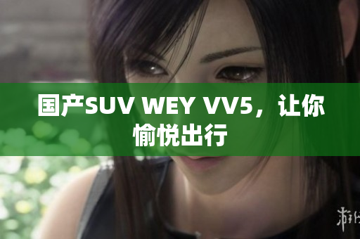 国产SUV WEY VV5，让你愉悦出行
