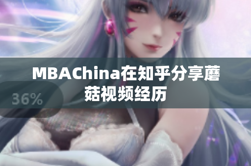 MBAChina在知乎分享蘑菇视频经历