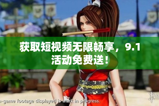 获取短视频无限畅享，9.1活动免费送！