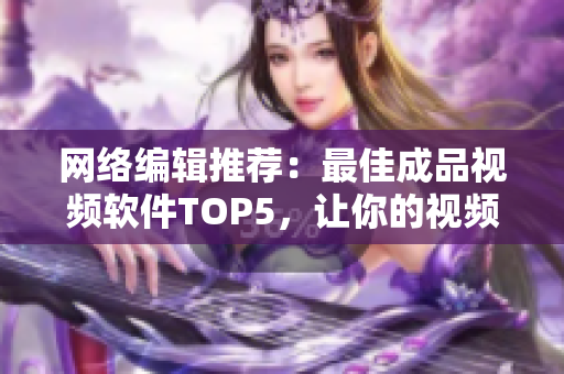 网络编辑推荐：最佳成品视频软件TOP5，让你的视频制作更加简单！