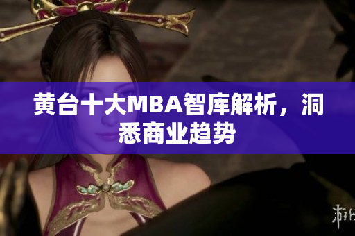 黄台十大MBA智库解析，洞悉商业趋势
