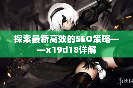 探索最新高效的SEO策略——x19d18详解