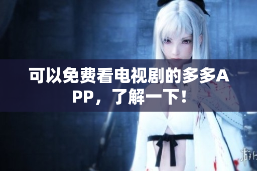 可以免费看电视剧的多多APP，了解一下！