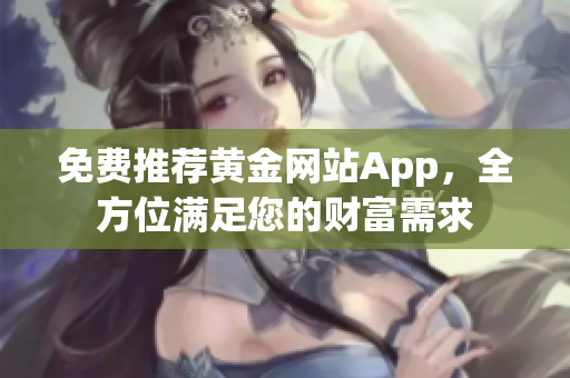 免费推荐黄金网站App，全方位满足您的财富需求