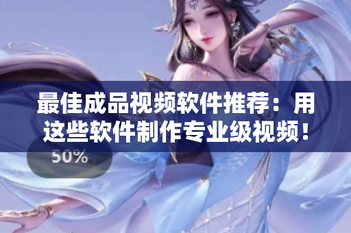 最佳成品视频软件推荐：用这些软件制作专业级视频！