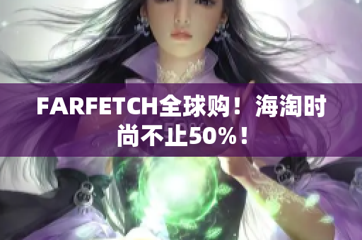 FARFETCH全球购！海淘时尚不止50%！