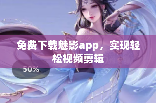 免费下载魅影app，实现轻松视频剪辑