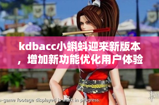 kdbacc小蝌蚪迎来新版本，增加新功能优化用户体验