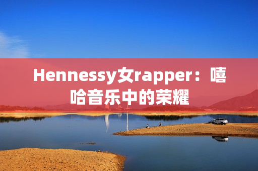 Hennessy女rapper：嘻哈音乐中的荣耀
