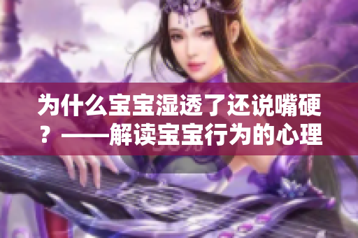 为什么宝宝湿透了还说嘴硬？——解读宝宝行为的心理学原因