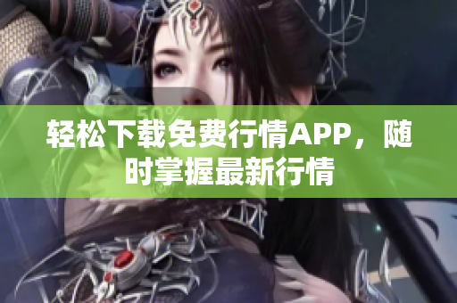 轻松下载免费行情APP，随时掌握最新行情