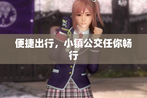 便捷出行，小镇公交任你畅行