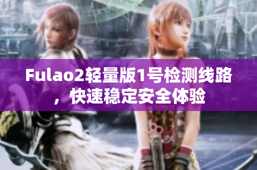 Fulao2轻量版1号检测线路，快速稳定安全体验
