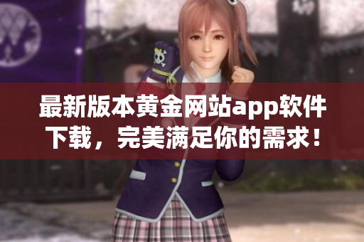 最新版本黄金网站app软件下载，完美满足你的需求！