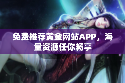 免费推荐黄金网站APP，海量资源任你畅享