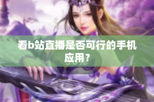 看b站直播是否可行的手机应用？