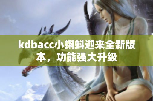 kdbacc小蝌蚪迎来全新版本，功能强大升级