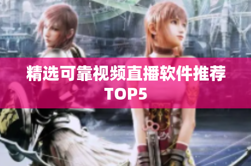 精选可靠视频直播软件推荐TOP5