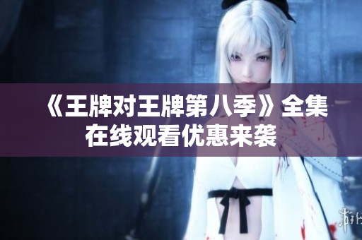 《王牌对王牌第八季》全集在线观看优惠来袭