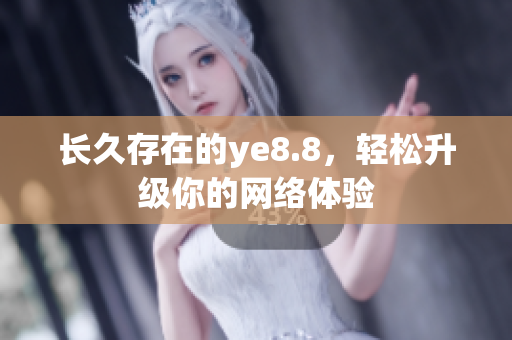 长久存在的ye8.8，轻松升级你的网络体验
