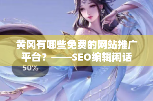 黄冈有哪些免费的网站推广平台？——SEO编辑闲话