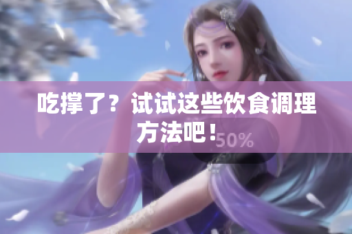 吃撑了？试试这些饮食调理方法吧！