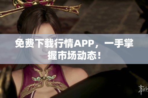 免费下载行情APP，一手掌握市场动态！