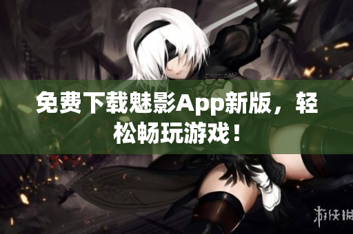 免费下载魅影App新版，轻松畅玩游戏！