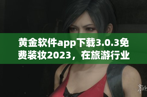 黄金软件app下载3.0.3免费装妆2023，在旅游行业的前景如何？