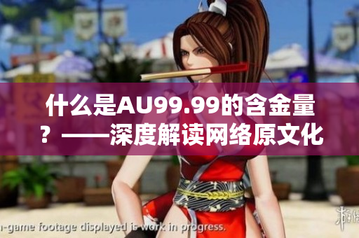 什么是AU99.99的含金量？——深度解读网络原文化词汇