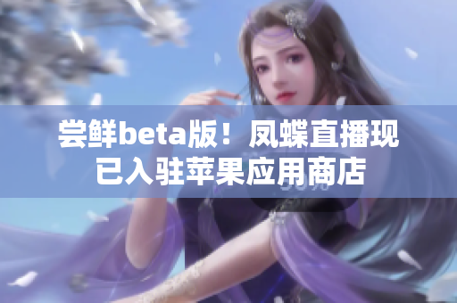 尝鲜beta版！凤蝶直播现已入驻苹果应用商店