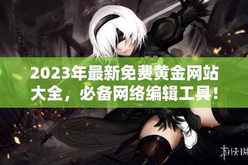 2023年最新免费黄金网站大全，必备网络编辑工具！