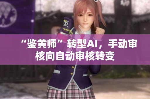 “鉴黄师”转型AI，手动审核向自动审核转变