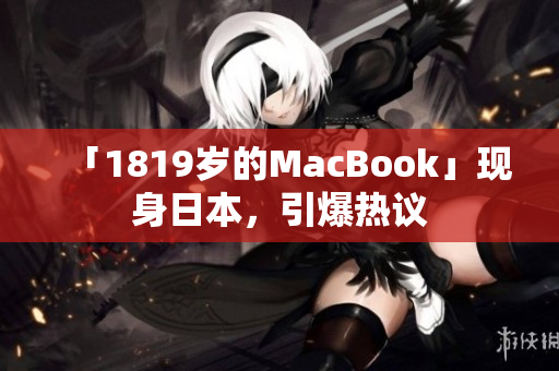 「1819岁的MacBook」现身日本，引爆热议