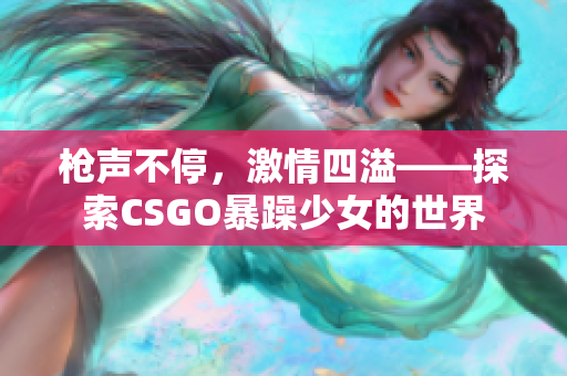 枪声不停，激情四溢——探索CSGO暴躁少女的世界