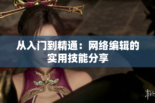 从入门到精通：网络编辑的实用技能分享