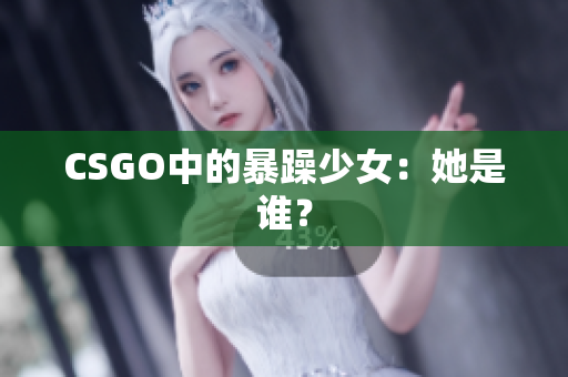 CSGO中的暴躁少女：她是谁？