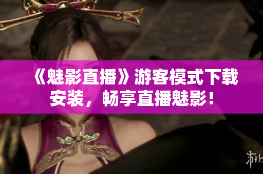 《魅影直播》游客模式下载安装，畅享直播魅影！