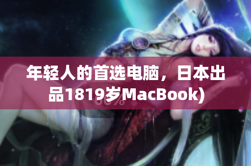 年轻人的首选电脑，日本出品1819岁MacBook)