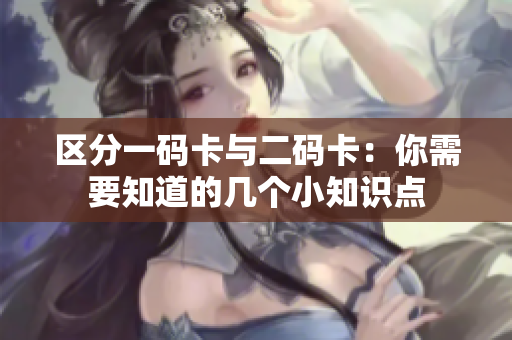 区分一码卡与二码卡：你需要知道的几个小知识点