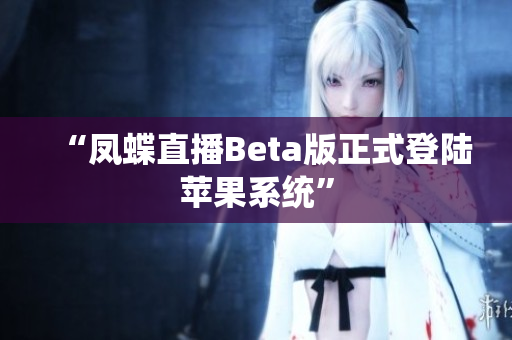 “凤蝶直播Beta版正式登陆苹果系统”