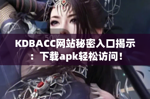 KDBACC网站秘密入口揭示：下载apk轻松访问！